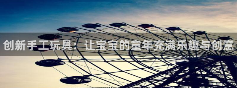 斗体育vip网页版登录：创新手工玩具：让宝宝的童年充满乐趣与创意