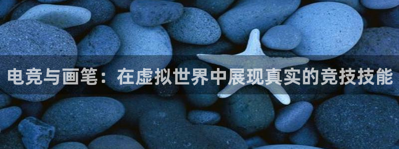 斗体育app官网入口：电竞与画笔：在虚拟世界中展现真实的竞技技能